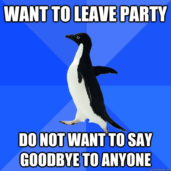 Want to leave party Do not want to say goodbye to anyone  Socially Awkward Penguin