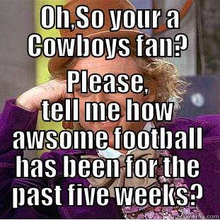  OH,SO YOUR A COWBOYS FAN? PLEASE, TELL ME HOW AWSOME FOOTBALL HAS BEEN FOR THE PAST FIVE WEEKS? Condescending Wonka