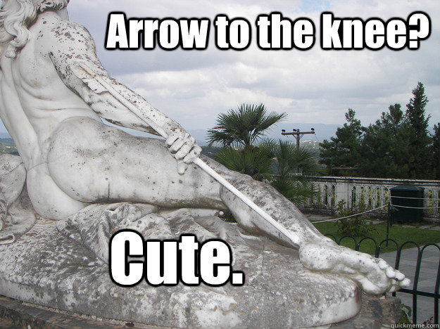              Arrow to the knee? Cute.  Achilles