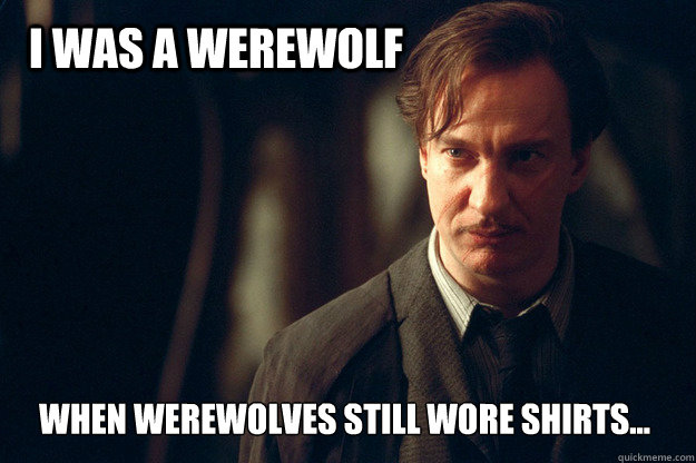 I was a werewolf When werewolves still wore shirts... - I was a werewolf When werewolves still wore shirts...  Hipster Lupin...