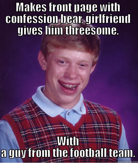 MAKES FRONT PAGE WITH CONFESSION BEAR, GIRLFRIEND GIVES HIM THREESOME. WITH A GUY FROM THE FOOTBALL TEAM. Bad Luck Brian