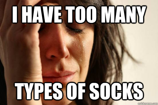 i have too many types of socks  First World Problems