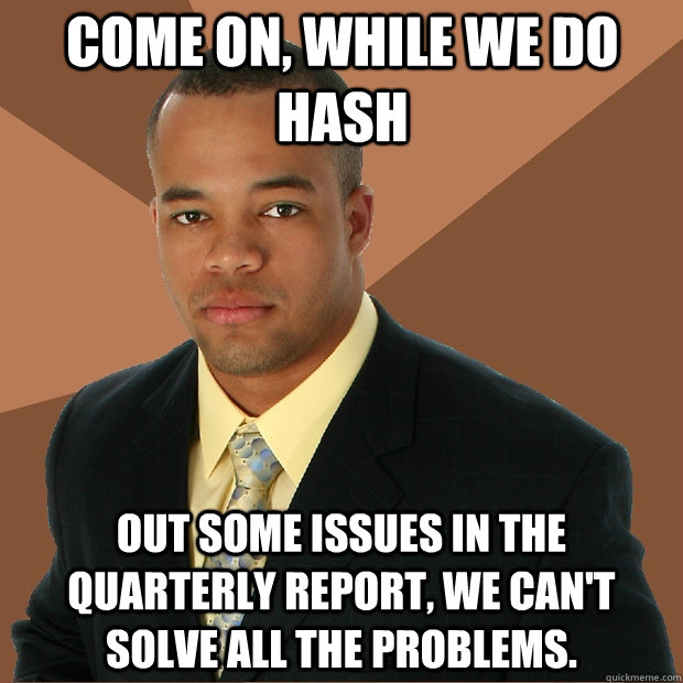 Come on, while we do hash out some issues in the quarterly report, we can't solve all the problems.  Successful Black Man