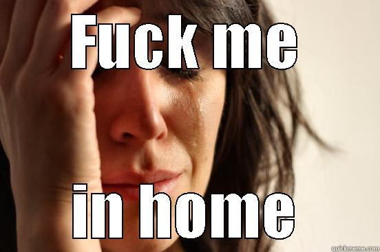 FUCK ME IN HOME First World Problems