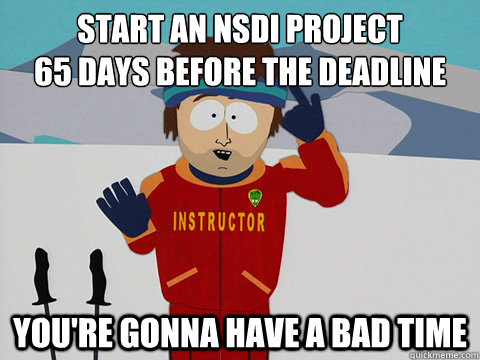 start an nsdi project 
65 days before the deadline you're gonna have a bad time  Youre gonna have a bad time