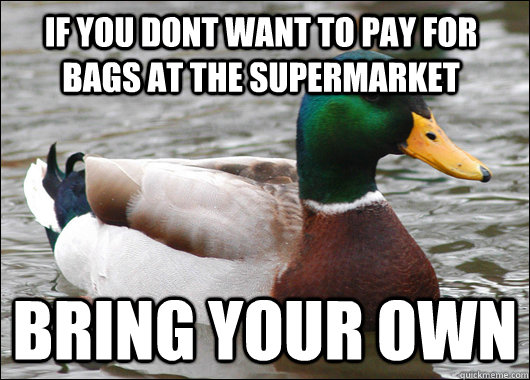 If you dont want to pay for bags at the supermarket bring your own  Actual Advice Mallard
