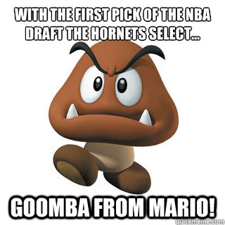 With the first pick of the NBA draft the hornets Select... Goomba from Mario!  Anthony Davis is Goomba