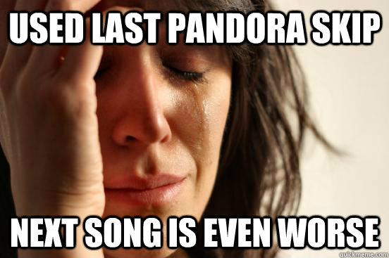 USED LAST PANDORA SKIP  NEXT SONG IS EVEN WORSE  First World Problems