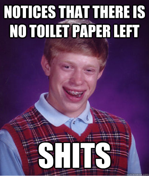 notices that there is no toilet paper left shits - notices that there is no toilet paper left shits  Bad Luck Brian