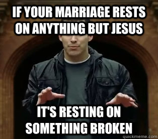 If your marriage rests on anything but Jesus It's resting on something broken  Scumbag Jefferson Bethke