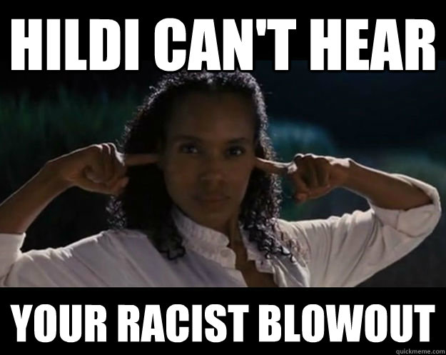 Hildi can't hear your racist blowout - Hildi can't hear your racist blowout  Hildi cant hear