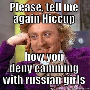 PLEASE, TELL ME AGAIN HICCUP HOW YOU DENY CAMMING WITH RUSSIAN GIRLS Condescending Wonka