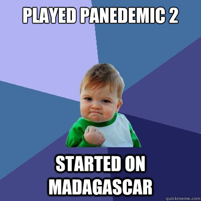 Played Panedemic 2 Started on Madagascar  Success Kid