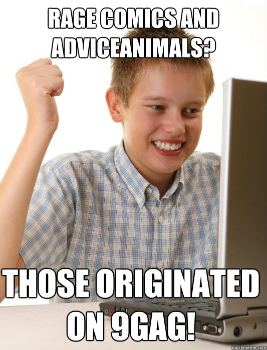 rage comics and adviceanimals? Those originated on 9gag!  First Day on the Internet Kid