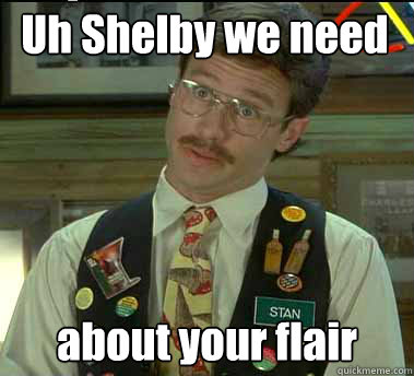 Uh Shelby we need to talk... about your flair Caption 3 goes here  Office Space Stan