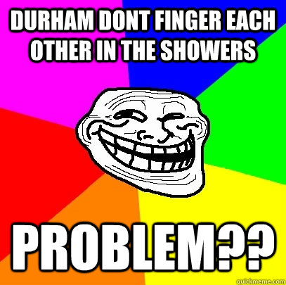 Durham dont finger each other in the showers problem??  Troll Face