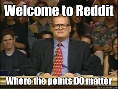 Welcome to Reddit Where the points DO matter  Its time to play drew carey