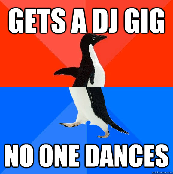 Gets a dj gig no one dances  Socially Awesome Awkward Penguin