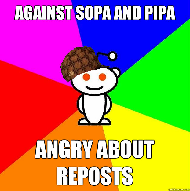 AGAINST SOPA AND PIPA ANGRY ABOUT REPOSTS  Scumbag Redditor