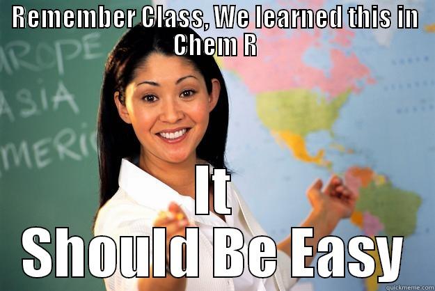 REMEMBER CLASS, WE LEARNED THIS IN CHEM R IT SHOULD BE EASY Unhelpful High School Teacher