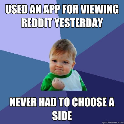 Used an app for viewing Reddit yesterday never had to choose a side  Success Kid