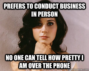 Prefers to conduct business in person no one can tell how pretty I am over the phone  Pretty Girl Problems