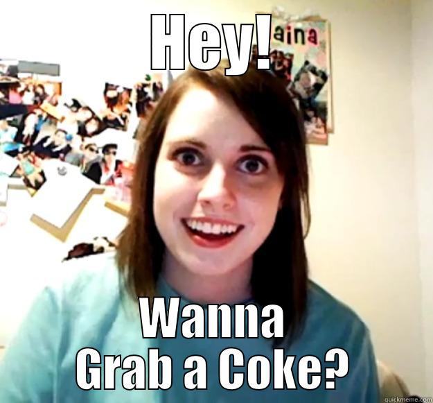 HEY! WANNA GRAB A COKE? Overly Attached Girlfriend