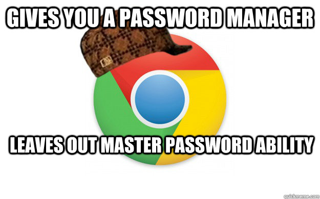 Gives you a password manager leaves out master password ability - Gives you a password manager leaves out master password ability  Scumbag Chrome