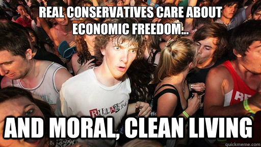 Real Conservatives care about
economic freedom... And moral, clean living  Sudden Clarity Clarence