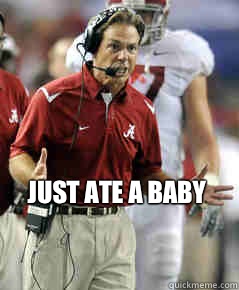 Just ate a baby  Nick Saban Mad