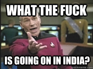 What the fuck is going on in india?  Annoyed Picard