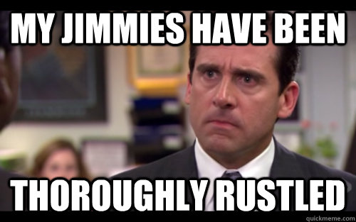 MY JIMMIES HAVE BEEN THOROUGHLY RUSTLED - MY JIMMIES HAVE BEEN THOROUGHLY RUSTLED  Thoroughly Rustled Jimmies