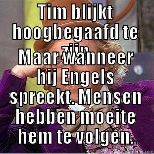 TIM BLIJKT HOOGBEGAAFD TE ZIJN MAAR WANNEER HIJ ENGELS SPREEKT. MENSEN HEBBEN MOEITE HEM TE VOLGEN. Condescending Wonka