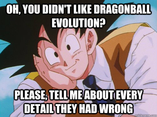 oh, you didn't like dragonball evolution? please, tell me about every detail they had wrong - oh, you didn't like dragonball evolution? please, tell me about every detail they had wrong  Condescending Goku