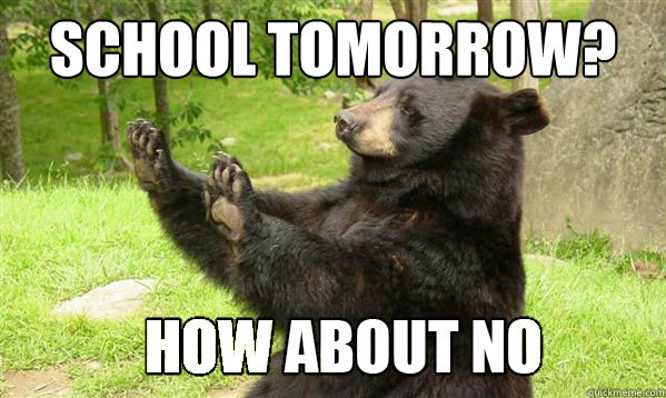 SCHOOL TOMORROW? - SCHOOL TOMORROW?  How about no