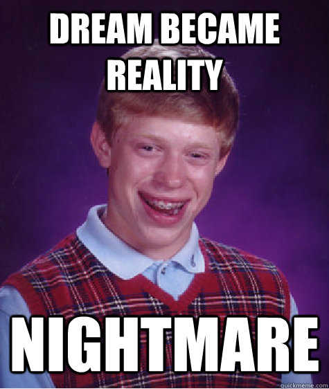 dream became reality nightmare - dream became reality nightmare  Bad Luck Brian