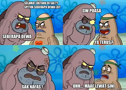 selamat datang di salty spiton seberapa dewa lo? seberapa dewa gw? gw puasa

 GAK NAFAS ! uhh.... maaf lewat sini ya terus?  Salty Spitoon How Tough Are Ya