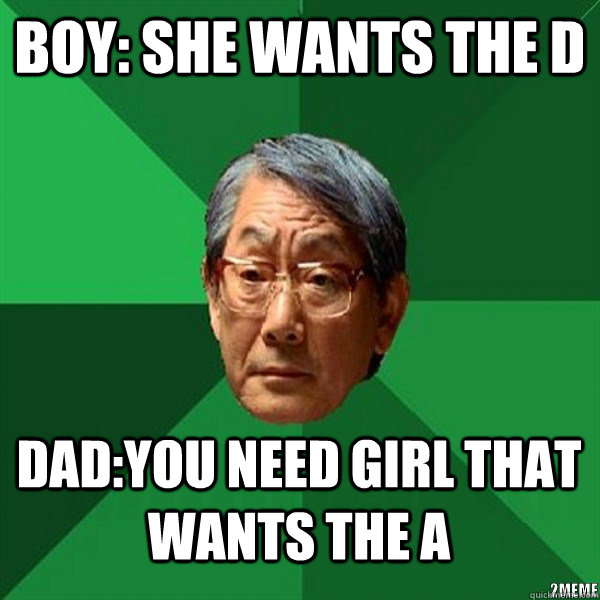 Boy: She wants the D Dad:You need girl that wants the a - Boy: She wants the D Dad:You need girl that wants the a  High Expectation Asian Father In Time