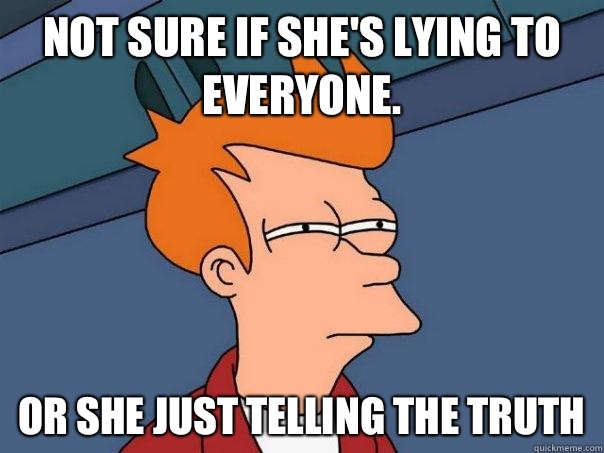 Not sure if she's lying to everyone. Or she just telling the truth - Not sure if she's lying to everyone. Or she just telling the truth  Futurama Fry