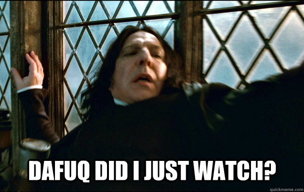  dafuq did i just watch?  Snape Dafuq