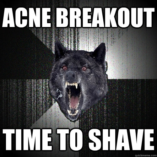 acne breakout  time to shave  Insanity Wolf