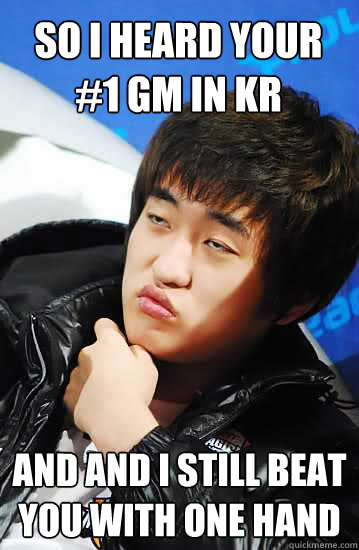 So i heard your #1 GM in Kr And and i still beat you with one hand  Flash unimpressed