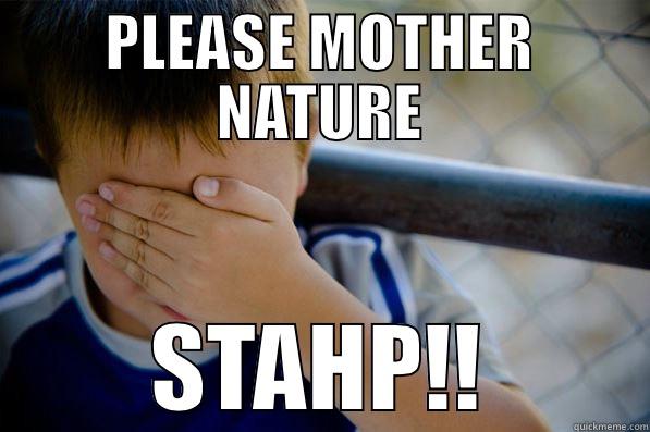 PLEASE MOTHER NATURE STAHP!! Confession kid
