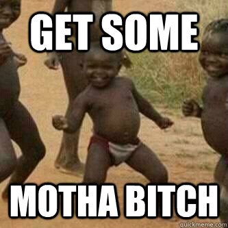 GET SOME Motha bitch  Its friday niggas