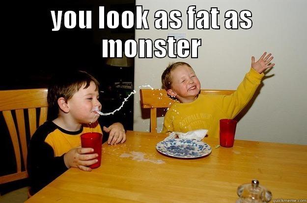YOU LOOK AS FAT AS MONSTER  yo mama is so fat