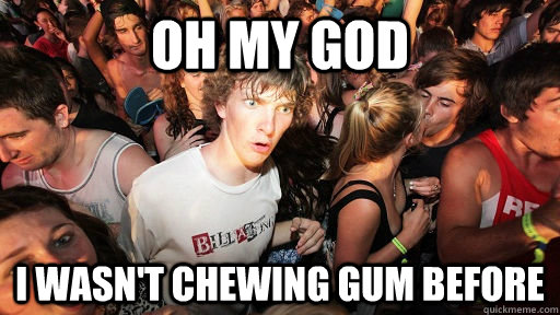 Oh my god I wasn't chewing gum before  Sudden Clarity Clarence