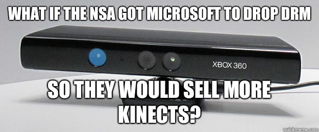 What if the NSA got Microsoft to drop DRM so they would sell more Kinects? - What if the NSA got Microsoft to drop DRM so they would sell more Kinects?  evil kinect