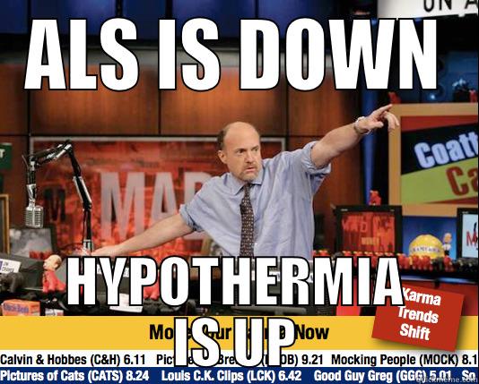 well shit. - ALS IS DOWN HYPOTHERMIA IS UP Mad Karma with Jim Cramer