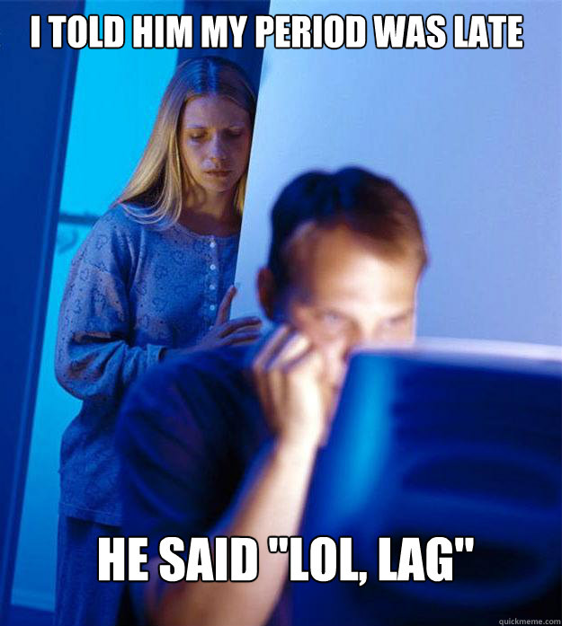 I told him my period was late he said 