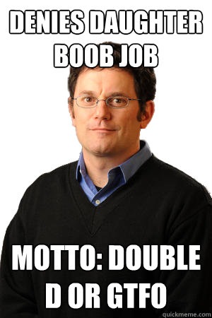 Denies daughter boob job Motto: Double D or GTFO   Repressed Suburban Father